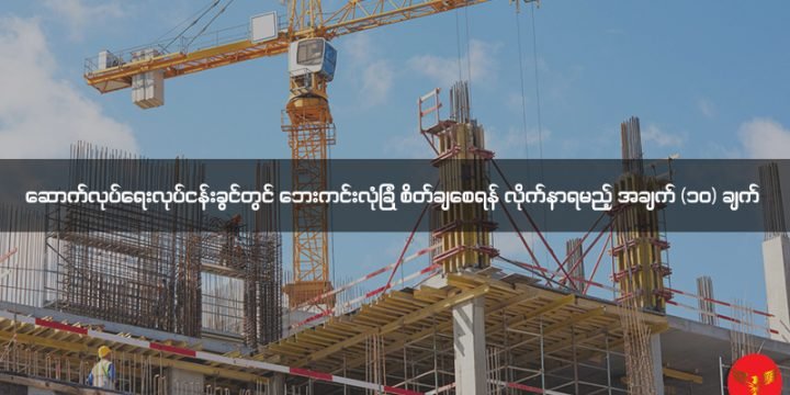 ဆောက်လုပ်ရေး လုပ်ငန်းခွင်တွင် ဘေးကင်းလုံခြုံစိတ်ချစေရန် လိုက်နာရမည့်အချက် (၁၀)ချက်