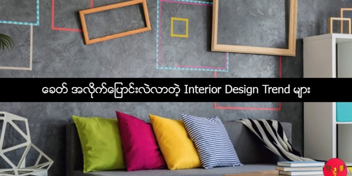 ခေတ် အလိုက်ပြောင်းလဲလာတဲ့ Interior Design Trend များ